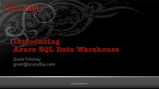 Grant Fritchey | www.ScaryDBA.com
www.ScaryDBA.com
Introducing
Azure SQL Data Warehouse
Grant Fritchey
grant@scarydba.com
 