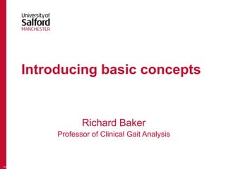 Introducing basic concepts
1
Richard Baker
Professor of Clinical Gait Analysis
 