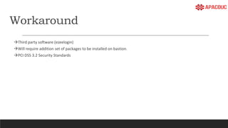 Workaround
Third party software (ezeelogin)
Will require addition set of packages to be installed on bastion.
PCI DSS 3.2 Security Standards
 