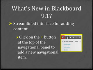 What’s New in Blackboard
           9.1?
 Streamlined interface for adding
  content
   Click on the + button
    at the top of the
    navigational panel to
    add a new navigational
    item.
 