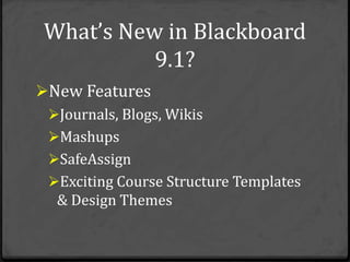 What’s New in Blackboard
          9.1?
New Features
 Journals, Blogs, Wikis
 Mashups
 SafeAssign
 Exciting Course Structure Templates
  & Design Themes
 