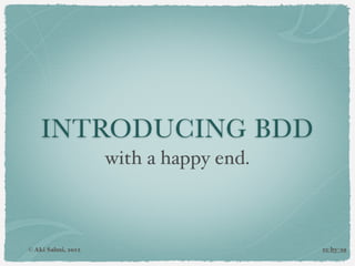 INTRODUCING BDD
                    with a happy end.



© Aki Salmi, 2012                       cc by-sa
 