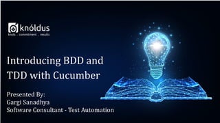 Presented By:
Gargi Sanadhya
Software Consultant - Test Automation
Introducing BDD and
TDD with Cucumber
 