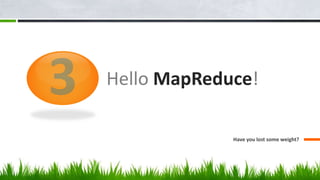 Hello MapReduce!
Have you lost some weight?
 