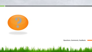 ?
Questions. Comments. Feedback.
 