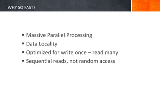 WHY SO FAST?
 Massive Parallel Processing
 Data Locality
 Optimized for write once – read many
 Sequential reads, not random access
 