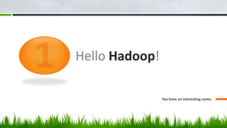 Hello Hadoop!
You have an interesting name.
 
