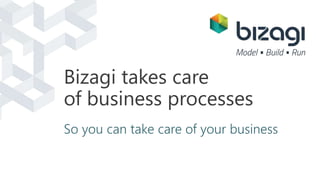 Bizagi takes care 
of business processes 
So you can take care of your business 
 