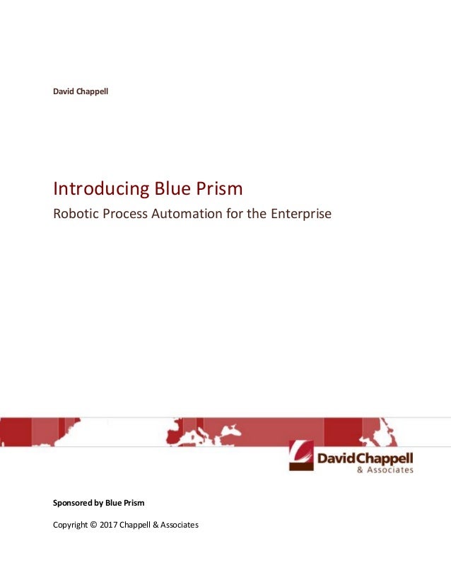 David Chappell
Introducing Blue Prism
Robotic Process Automation for the Enterprise
Sponsored by Blue Prism
Copyright © 2017 Chappell & Associates
 