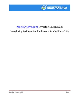  
 




            MoneyVidya.com Investor Essentials:
    Introducing Bollinger Band Indicators: Bandwidth and %b




Tuesday, 07 April 2009                                  Page 1 
 
 