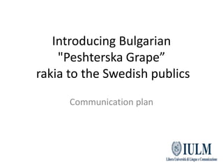 Introducing Bulgarian "Peshterska Grape” rakia to the Swedish publics Communication plan 