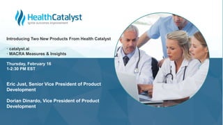 Introducing Two New Products From Health Catalyst
· catalyst.ai
· MACRA Measures & Insights
Thursday, February 16
1-2:30 PM EST
Eric Just, Senior Vice President of Product
Development
Dorian Dinardo, Vice President of Product
Development
 