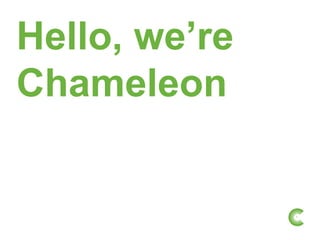 Hello, we’re
Chameleon


               1
 