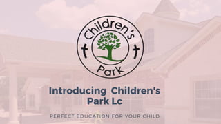 Introducing  Children's
Park Lc
PERFECT EDUCATION FOR YOUR CHILD
 