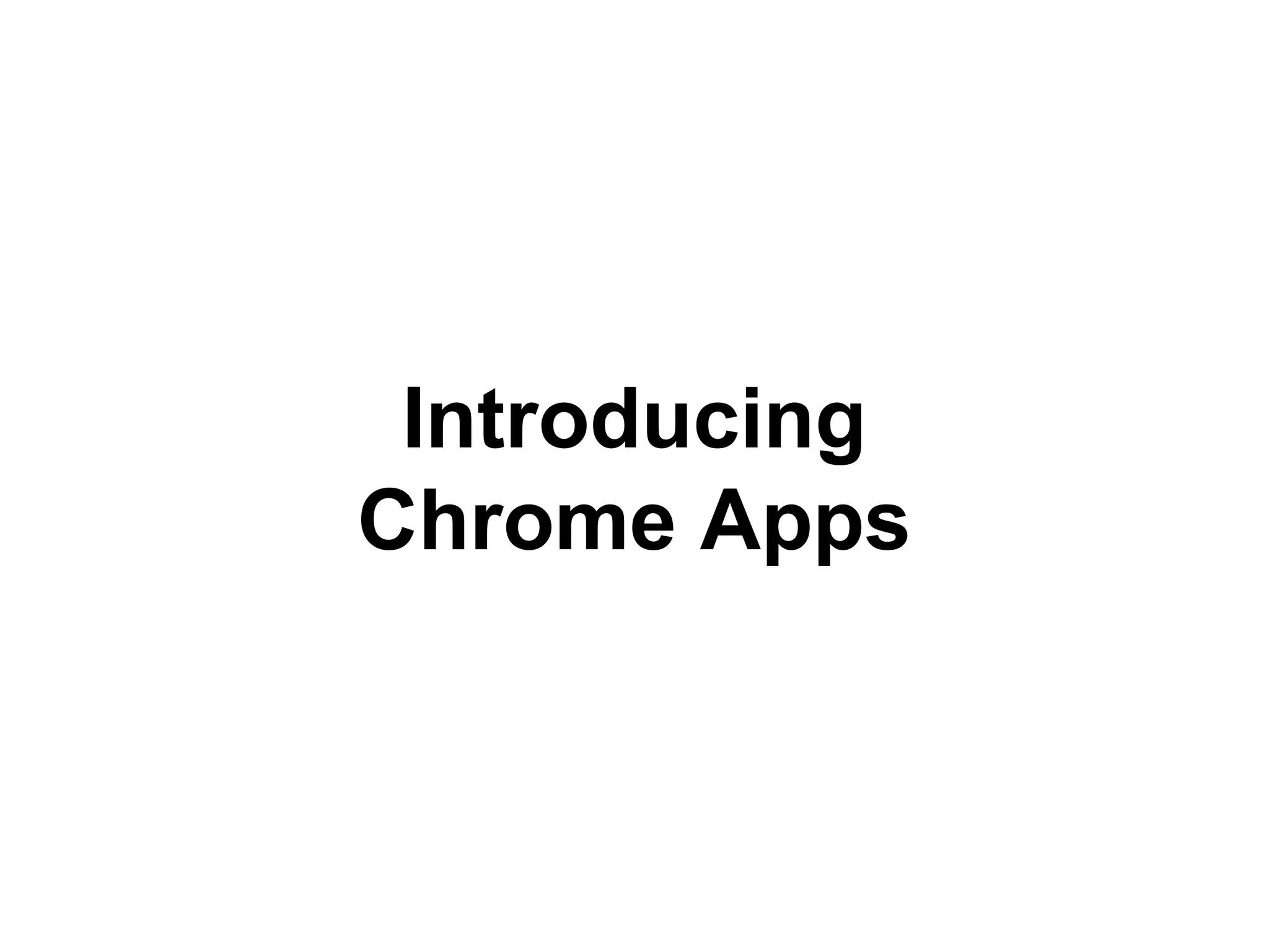 Introducing 
Chrome Apps 
 