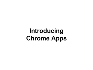 Introducing 
Chrome Apps 
 
