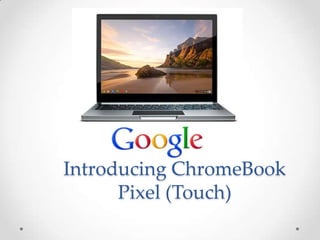 Introducing ChromeBook
      Pixel (Touch)
 