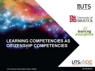UTS CRICOS PROVIDER CODE: 00099F
LEARNING COMPETENCIES AS
CITIZENSHIP COMPETENCIES
cic.uts.edu.au
 