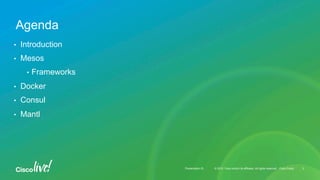 © 2015 Cisco and/or its affiliates. All rights reserved. Cisco PublicPresentation ID © 2015 Cisco and/or its affiliates. All rights reserved. Cisco PublicPresentation ID
•  Introduction
•  Mesos
•  Frameworks
•  Docker
•  Consul
•  Mantl
Agenda
3
 