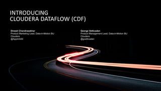 © Cloudera, Inc. All rights reserved.
INTRODUCING
CLOUDERA DATAFLOW (CDF)
Dinesh Chandrasekhar
Product Marketing Lead, Data-in-Motion BU
Cloudera
@AppInt4All
George Vetticaden
Product Management Lead, Data-in-Motion BU
Cloudera
@gvetticaden
 