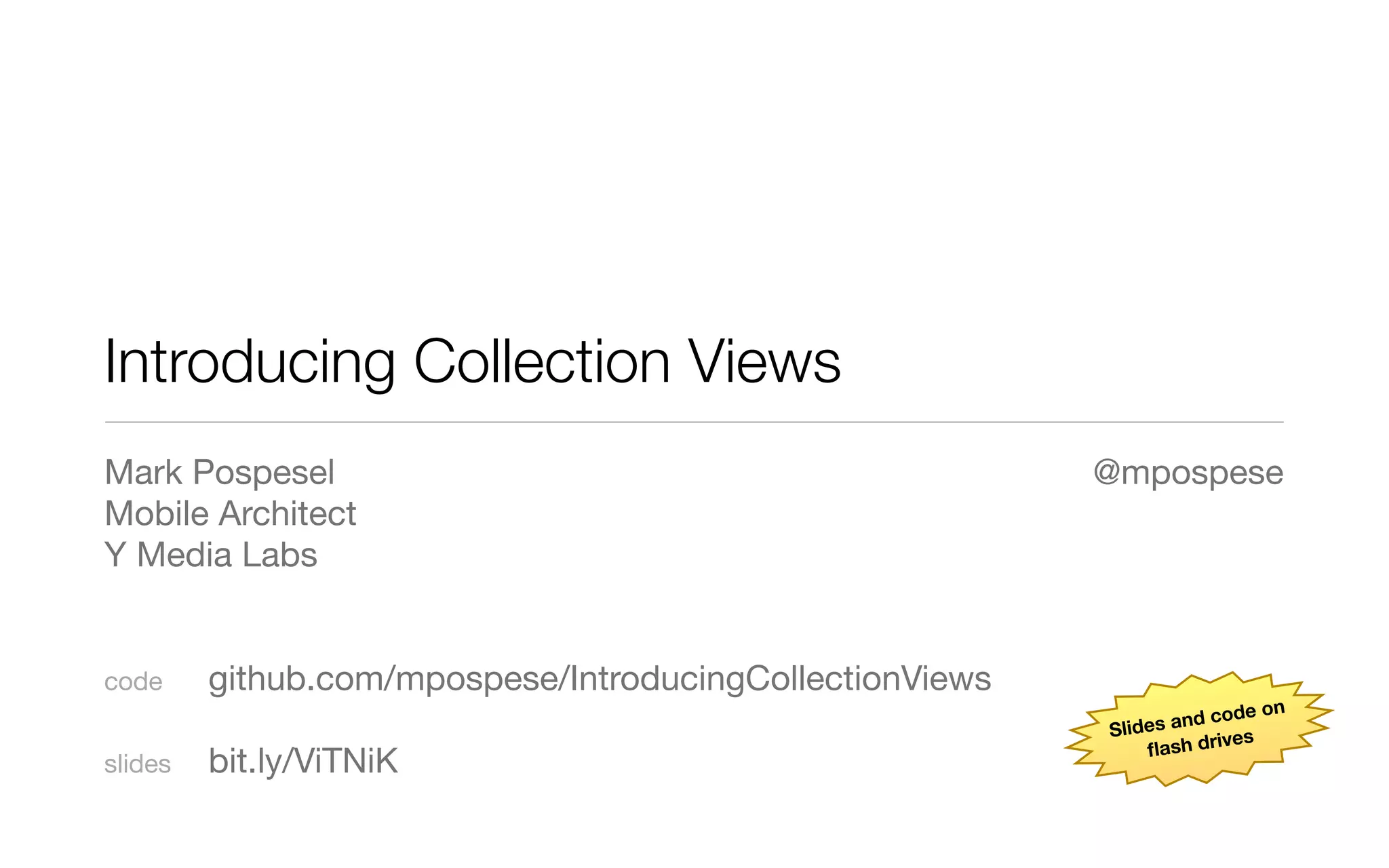 Introducing Collection Views
Mark Pospesel
Mobile Architect
Y Media Labs
code	 github.com/mpospese/IntroducingCollectionViews
slides	 bit.ly/ViTNiK
@mpospese
Slides and code on
ﬂash drives
 