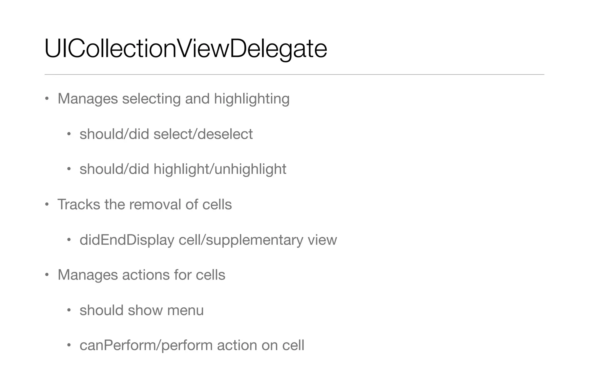 UICollectionViewDelegate
• Manages selecting and highlighting
• should/did select/deselect
• should/did highlight/unhighlight
• Tracks the removal of cells
• didEndDisplay cell/supplementary view
• Manages actions for cells
• should show menu
• canPerform/perform action on cell
 