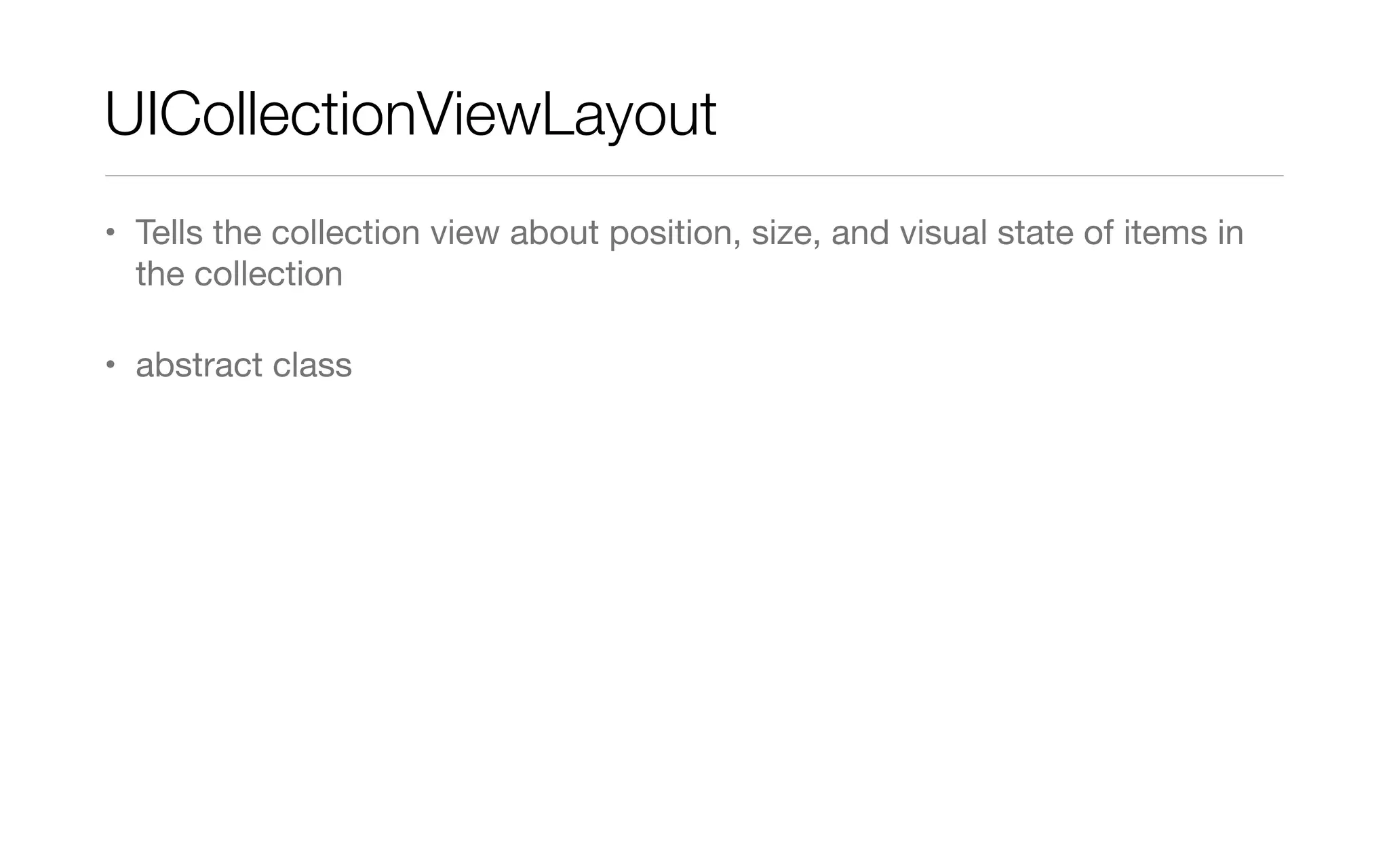 UICollectionViewLayout
• Tells the collection view about position, size, and visual state of items in
the collection
• abstract class
 