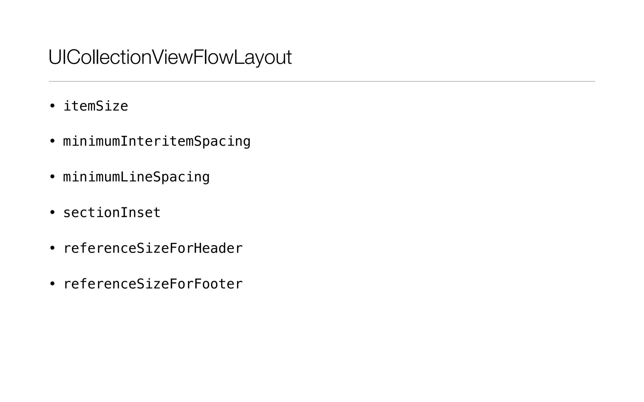 UICollectionViewFlowLayout
• itemSize
• minimumInteritemSpacing
• minimumLineSpacing
• sectionInset
• referenceSizeForHeader
• referenceSizeForFooter
 