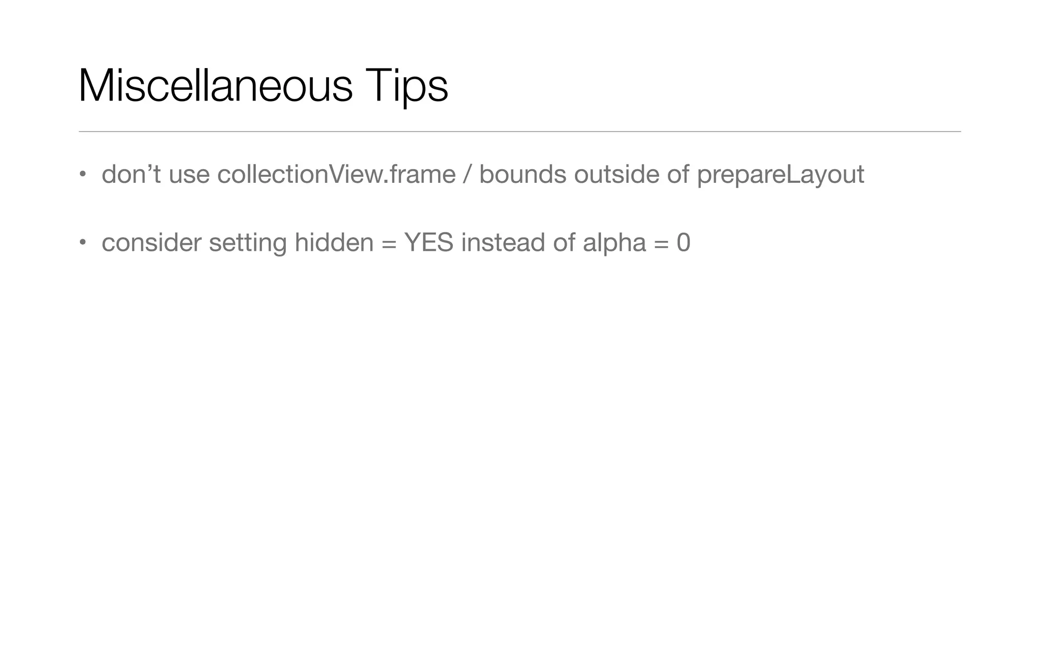 Miscellaneous Tips
• don’t use collectionView.frame / bounds outside of prepareLayout
• consider setting hidden = YES instead of alpha = 0
 