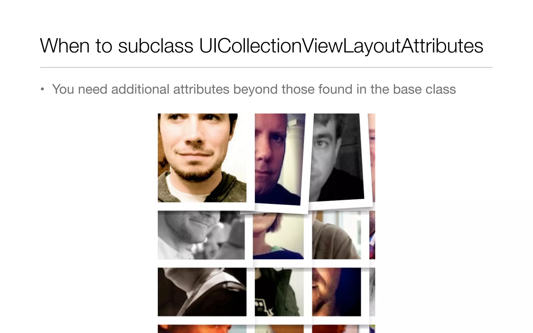 When to subclass UICollectionViewLayoutAttributes
• You need additional attributes beyond those found in the base class
 