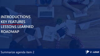 Summarize agenda item 2
INTRODUCTIONS
KEY FEATURES
LESSONS LEARNED
ROADMAP
 