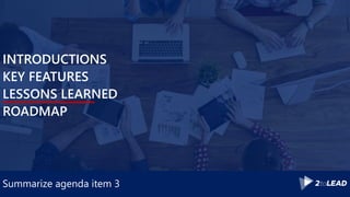 Summarize agenda item 3
INTRODUCTIONS
KEY FEATURES
LESSONS LEARNED
ROADMAP
 