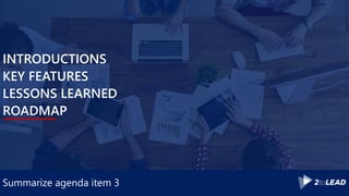 Summarize agenda item 3
INTRODUCTIONS
KEY FEATURES
LESSONS LEARNED
ROADMAP
 