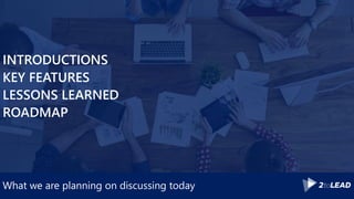 What we are planning on discussing today
INTRODUCTIONS
KEY FEATURES
LESSONS LEARNED
ROADMAP
 