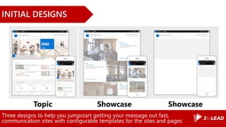 Three designs to help you jumpstart getting your message out fast,
communication sites with configurable templates for the sites and pages
INITIAL DESIGNS
Topic ShowcaseShowcase
 