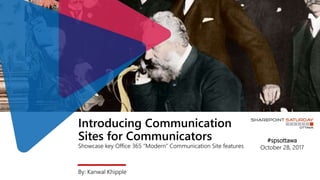 Introducing Communication
Sites for Communicators
Showcase key Office 365 “Modern” Communication Site features
By: Kanwal Khipple
#spsottawa
October 28, 2017
 