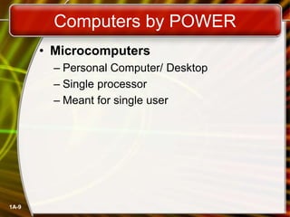 1A-9
Computers by POWER
• Microcomputers
– Personal Computer/ Desktop
– Single processor
– Meant for single user
 