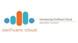 1Confidential
Introducing Confluent Cloud
Apache Kafka™ as a Service
 