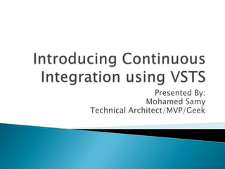 Introducing Continuous Integration using VSTS Presented By: Mohamed Samy Technical Architect/MVP/Geek 