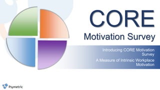 CORE
Motivation Survey
Introducing CORE Motivation
Survey
A Measure of Intrinsic Workplace
Motivation
 