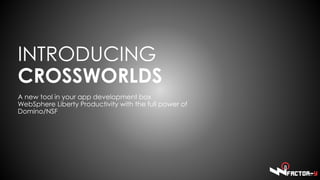 INTRODUCING
CROSSWORLDS
A new tool in your app development box
WebSphere Liberty Productivity with the full power of
Domino/NSF
 