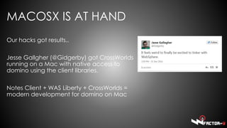 MACOSX IS AT HAND
Our hacks got results..
Jesse Gallgher (@Gidgerby) got CrossWorlds
running on a Mac with native access t...