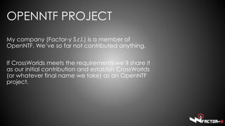 OPENNTF PROJECT
My company (Factor-y S.r.l.) is a member of
OpenNTF. We’ve so far not contributed anything.
If CrossWorlds...