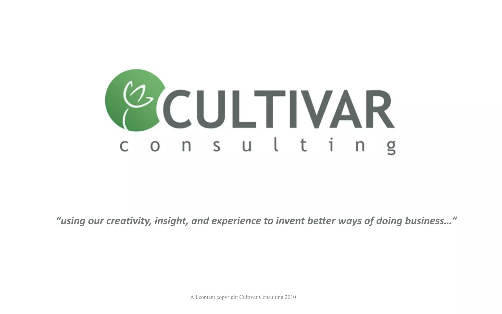 “using our crea-vity, insight, and experience to invent be7er ways of doing business…”




                            All content copyright Cultivar Consulting 2010
 