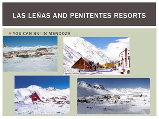  YOU CAN SKI IN MENDOZA
LAS LEÑAS AND PENITENTES RESORTS
 