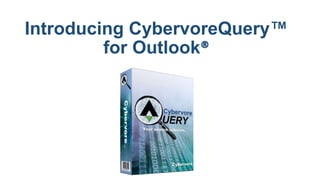 Introducing CybervoreQuery™
for Outlook®
 