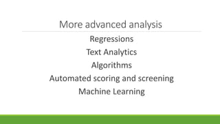 More advanced analysis
Regressions
Text Analytics
Algorithms
Automated scoring and screening
Machine Learning
 