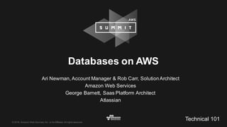 ©  2016,  Amazon  Web  Services,  Inc.  or  its  Affiliates.  All  rights  reserved.
Ari  Newman,  Account  Manager  &  Rob  Carr,  Solution  Architect  
Amazon  Web  Services
George  Barnett,  Saas Platform  Architect
Atlassian
Databases  on  AWS
Technical  101
 