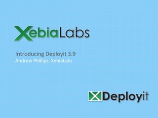 Introducing	
  Deployit	
  3.9	
  
Andrew	
  Phillips,	
  XebiaLabs	
  
 