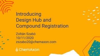 Introducing
Design Hub and
Compound Registration
Zoltán Szabó
10/11/2020
zszabo20@chemaxon.com
 